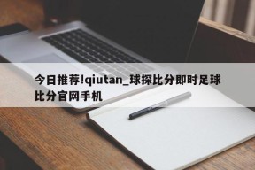 今日推荐!qiutan_球探比分即时足球比分官网手机