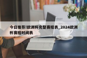 今日推荐!欧洲杯完整赛程表_2024欧洲杯赛程时间表