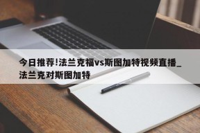 今日推荐!法兰克福vs斯图加特视频直播_法兰克对斯图加特