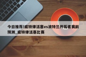 今日推荐!底特律活塞vs波特兰开拓者赛前预测_底特律活塞比赛