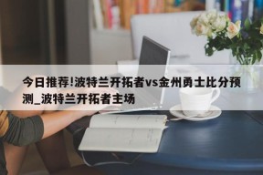 今日推荐!波特兰开拓者vs金州勇士比分预测_波特兰开拓者主场