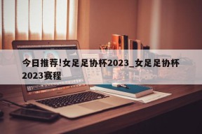 今日推荐!女足足协杯2023_女足足协杯2023赛程