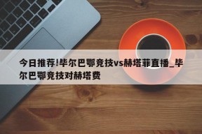 今日推荐!毕尔巴鄂竞技vs赫塔菲直播_毕尔巴鄂竞技对赫塔费