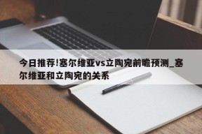 今日推荐!塞尔维亚vs立陶宛前瞻预测_塞尔维亚和立陶宛的关系