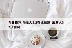 今日推荐!加拿大3.2在线预测_加拿大32预测网