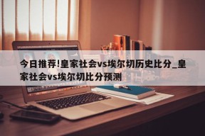 今日推荐!皇家社会vs埃尔切历史比分_皇家社会vs埃尔切比分预测