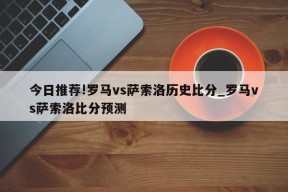 今日推荐!罗马vs萨索洛历史比分_罗马vs萨索洛比分预测