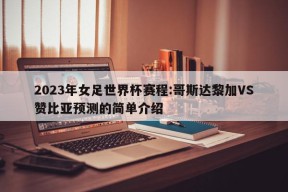 2023年女足世界杯赛程:哥斯达黎加VS赞比亚预测的简单介绍