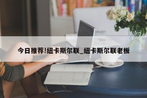 今日推荐!纽卡斯尔联_纽卡斯尔联老板