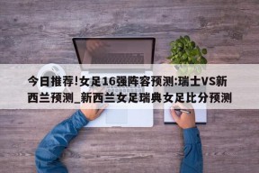 今日推荐!女足16强阵容预测:瑞士VS新西兰预测_新西兰女足瑞典女足比分预测