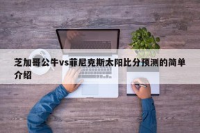 芝加哥公牛vs菲尼克斯太阳比分预测的简单介绍