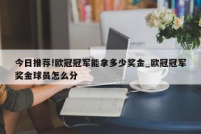 今日推荐!欧冠冠军能拿多少奖金_欧冠冠军奖金球员怎么分