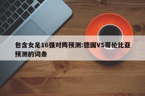 包含女足16强对阵预测:德国VS哥伦比亚预测的词条