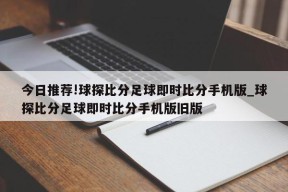 今日推荐!球探比分足球即时比分手机版_球探比分足球即时比分手机版旧版