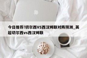 今日推荐!切尔西VS西汉姆联对阵预测_英超切尔西vs西汉姆联