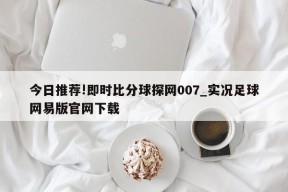 今日推荐!即时比分球探网007_实况足球网易版官网下载