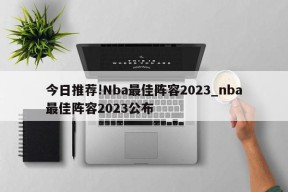 今日推荐!Nba最佳阵容2023_nba最佳阵容2023公布