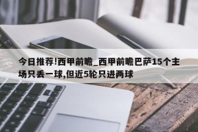 今日推荐!西甲前瞻_西甲前瞻巴萨15个主场只丢一球,但近5轮只进两球