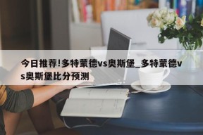 今日推荐!多特蒙德vs奥斯堡_多特蒙德vs奥斯堡比分预测