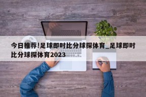 今日推荐!足球即时比分球探体育_足球即时比分球探体育2023