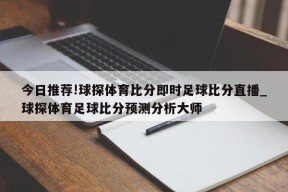 今日推荐!球探体育比分即时足球比分直播_球探体育足球比分预测分析大师