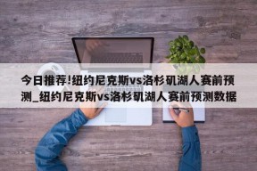 今日推荐!纽约尼克斯vs洛杉矶湖人赛前预测_纽约尼克斯vs洛杉矶湖人赛前预测数据