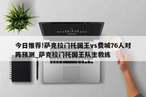 今日推荐!萨克拉门托国王vs费城76人对阵预测_萨克拉门托国王队主教练