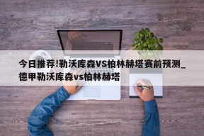 今日推荐!勒沃库森VS柏林赫塔赛前预测_德甲勒沃库森vs柏林赫塔