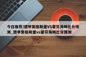 今日推荐!德甲奥格斯堡VS霍芬海姆比分预测_德甲奥格斯堡vs霍芬海姆比分预测