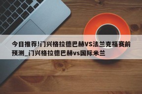 今日推荐!门兴格拉德巴赫VS法兰克福赛前预测_门兴格拉德巴赫vs国际米兰