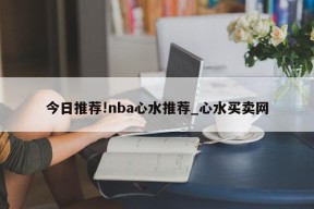 今日推荐!nba心水推荐_心水买卖网