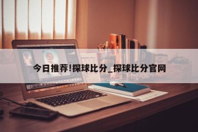 今日推荐!探球比分_探球比分官网