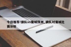 今日推荐!狼队vs曼城预测_狼队对曼城比赛分析