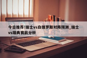 今日推荐!瑞士vs白俄罗斯对阵预测_瑞士vs瑞典赛前分析