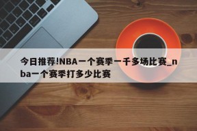 今日推荐!NBA一个赛季一千多场比赛_nba一个赛季打多少比赛