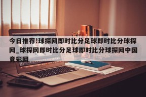 今日推荐!球探网即时比分足球即时比分球探网_球探网即时比分足球即时比分球探网中国竟彩网