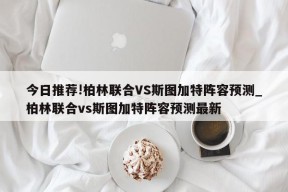 今日推荐!柏林联合VS斯图加特阵容预测_柏林联合vs斯图加特阵容预测最新