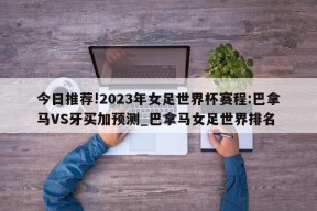 今日推荐!2023年女足世界杯赛程:巴拿马VS牙买加预测_巴拿马女足世界排名