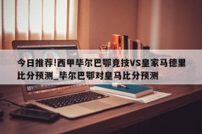 今日推荐!西甲毕尔巴鄂竞技VS皇家马德里比分预测_毕尔巴鄂对皇马比分预测