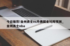 今日推荐!金州勇士vs丹佛掘金对阵预测_金州勇士nba