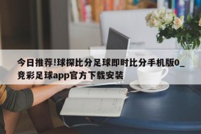 今日推荐!球探比分足球即时比分手机版0_竞彩足球app官方下载安装