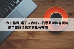 今日推荐!诺丁汉森林VS伯恩茅斯阵容预测_诺丁汉对伯恩茅斯比分预测