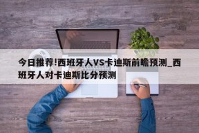 今日推荐!西班牙人VS卡迪斯前瞻预测_西班牙人对卡迪斯比分预测