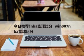 今日推荐!nba篮球比分_win007nba篮球比分