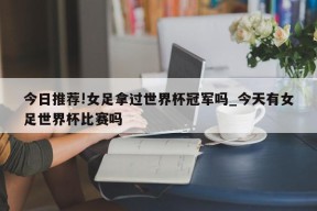 今日推荐!女足拿过世界杯冠军吗_今天有女足世界杯比赛吗