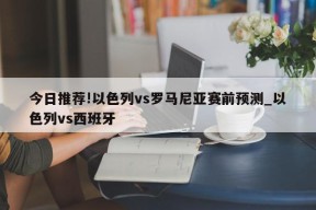 今日推荐!以色列vs罗马尼亚赛前预测_以色列vs西班牙