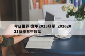 今日推荐!意甲2023冠军_20202021赛季意甲冠军