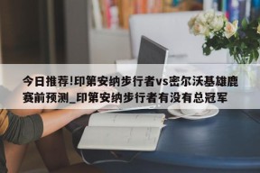 今日推荐!印第安纳步行者vs密尔沃基雄鹿赛前预测_印第安纳步行者有没有总冠军