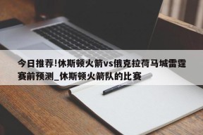 今日推荐!休斯顿火箭vs俄克拉荷马城雷霆赛前预测_休斯顿火箭队的比赛