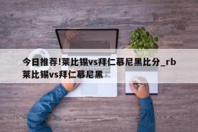 今日推荐!莱比锡vs拜仁慕尼黑比分_rb莱比锡vs拜仁慕尼黑